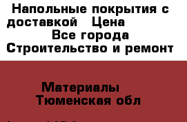 Напольные покрытия с доставкой › Цена ­ 1 000 - Все города Строительство и ремонт » Материалы   . Тюменская обл.